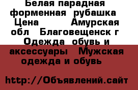 Белая парадная (форменная) рубашка › Цена ­ 350 - Амурская обл., Благовещенск г. Одежда, обувь и аксессуары » Мужская одежда и обувь   
